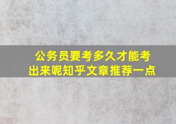 公务员要考多久才能考出来呢知乎文章推荐一点