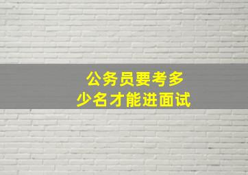 公务员要考多少名才能进面试