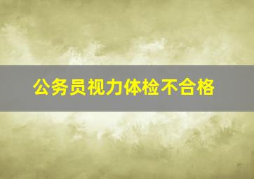 公务员视力体检不合格