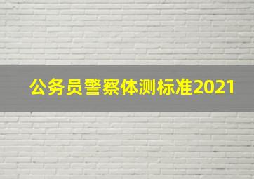 公务员警察体测标准2021