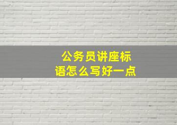 公务员讲座标语怎么写好一点