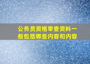 公务员资格审查资料一般包括哪些内容和内容