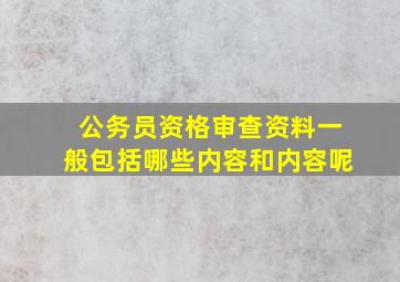 公务员资格审查资料一般包括哪些内容和内容呢