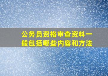 公务员资格审查资料一般包括哪些内容和方法