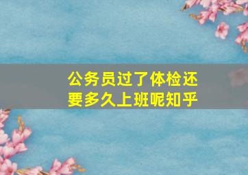 公务员过了体检还要多久上班呢知乎