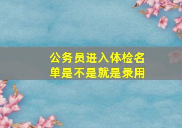 公务员进入体检名单是不是就是录用