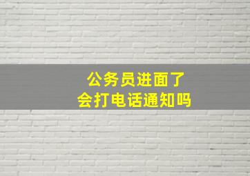 公务员进面了会打电话通知吗