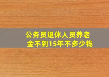 公务员退休人员养老金不到15年不多少钱