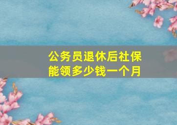 公务员退休后社保能领多少钱一个月