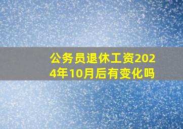 公务员退休工资2024年10月后有变化吗