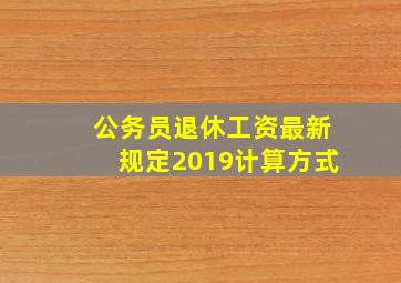 公务员退休工资最新规定2019计算方式