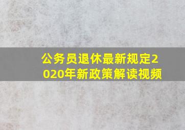 公务员退休最新规定2020年新政策解读视频