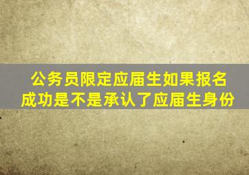 公务员限定应届生如果报名成功是不是承认了应届生身份