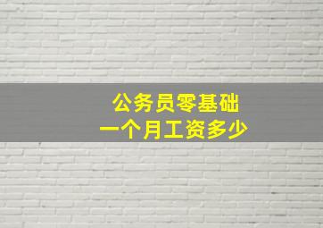 公务员零基础一个月工资多少