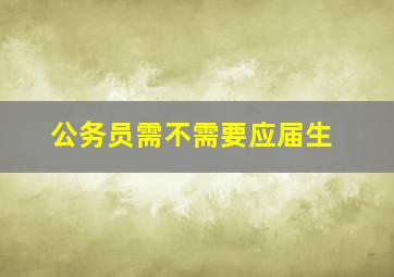 公务员需不需要应届生