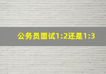 公务员面试1:2还是1:3