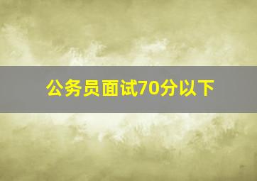 公务员面试70分以下