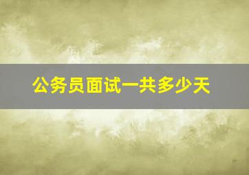 公务员面试一共多少天