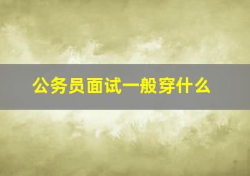 公务员面试一般穿什么