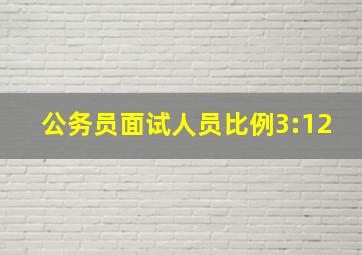 公务员面试人员比例3:12