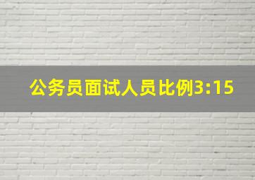 公务员面试人员比例3:15