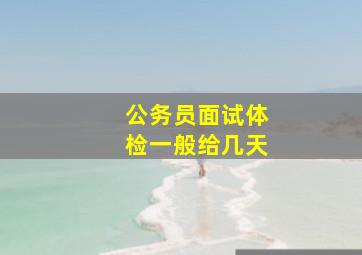 公务员面试体检一般给几天