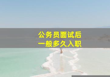 公务员面试后一般多久入职