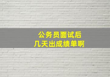 公务员面试后几天出成绩单啊