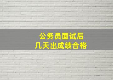 公务员面试后几天出成绩合格