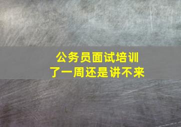 公务员面试培训了一周还是讲不来