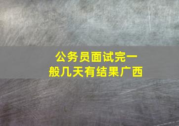 公务员面试完一般几天有结果广西