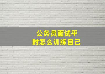 公务员面试平时怎么训练自己