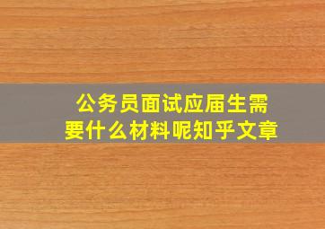 公务员面试应届生需要什么材料呢知乎文章