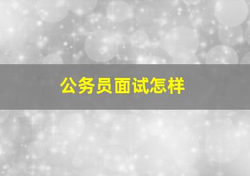 公务员面试怎样