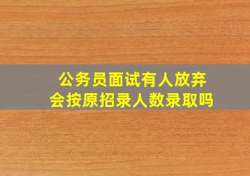 公务员面试有人放弃会按原招录人数录取吗