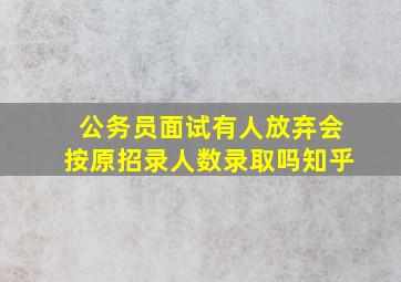 公务员面试有人放弃会按原招录人数录取吗知乎