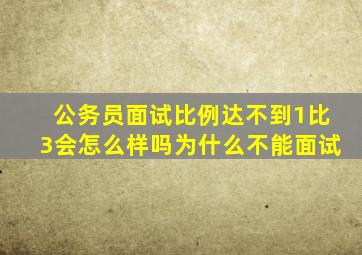 公务员面试比例达不到1比3会怎么样吗为什么不能面试