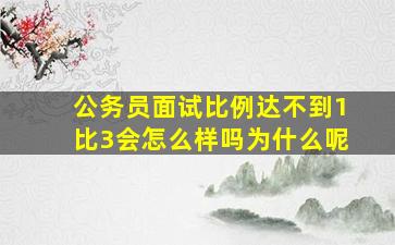 公务员面试比例达不到1比3会怎么样吗为什么呢