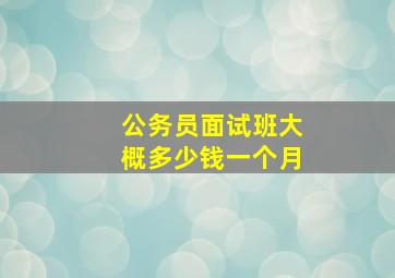 公务员面试班大概多少钱一个月