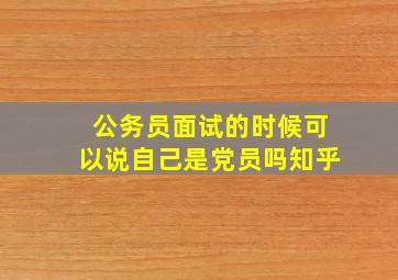 公务员面试的时候可以说自己是党员吗知乎