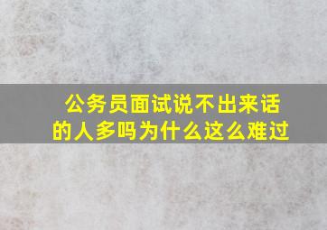 公务员面试说不出来话的人多吗为什么这么难过