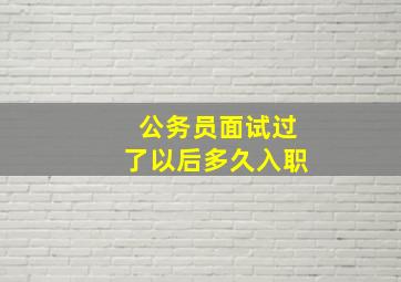 公务员面试过了以后多久入职