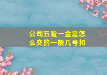 公司五险一金是怎么交的一般几号扣