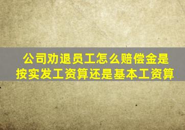 公司劝退员工怎么赔偿金是按实发工资算还是基本工资算