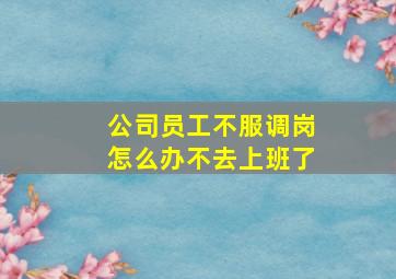 公司员工不服调岗怎么办不去上班了