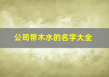 公司带木水的名字大全