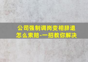 公司强制调岗变相辞退怎么索赔-一招教你解决