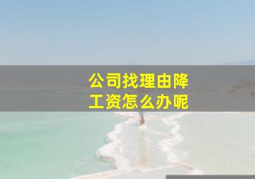 公司找理由降工资怎么办呢