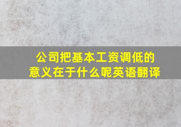 公司把基本工资调低的意义在于什么呢英语翻译