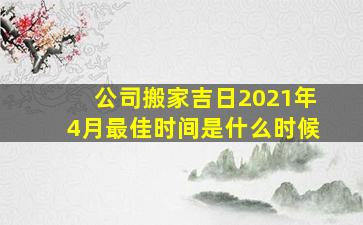 公司搬家吉日2021年4月最佳时间是什么时候